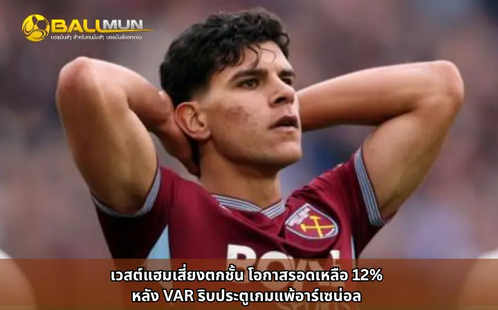 ดูบอลสด เวสต์แฮมเสี่ยงตกชั้น โอกาสรอดเหลือ 12% หลัง VAR ริบประตูเกมแพ้อาร์เซน่อล